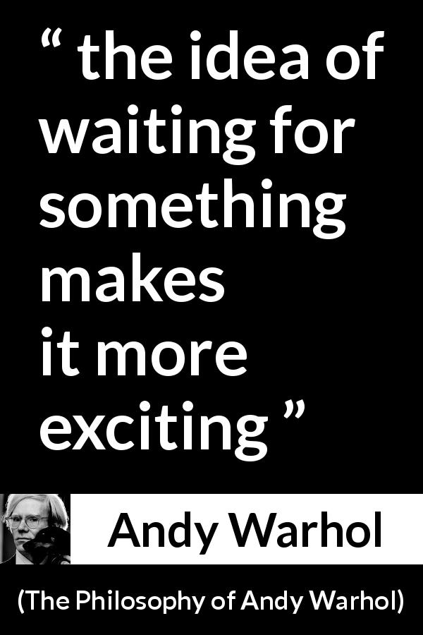 Andy Warhol quote about waiting from The Philosophy of Andy Warhol - the idea of waiting for something makes it more exciting