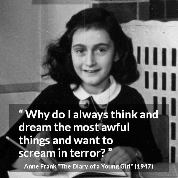 Anne Frank quote about dream from The Diary of a Young Girl - Why do I always think and dream the most awful things and want to scream in terror?
