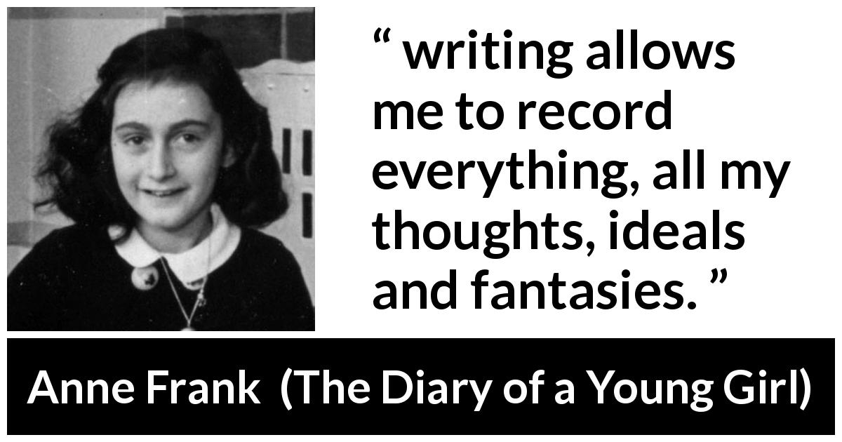 Anne Frank quote about imagination from The Diary of a Young Girl - writing allows me to record everything, all my thoughts, ideals and fantasies.