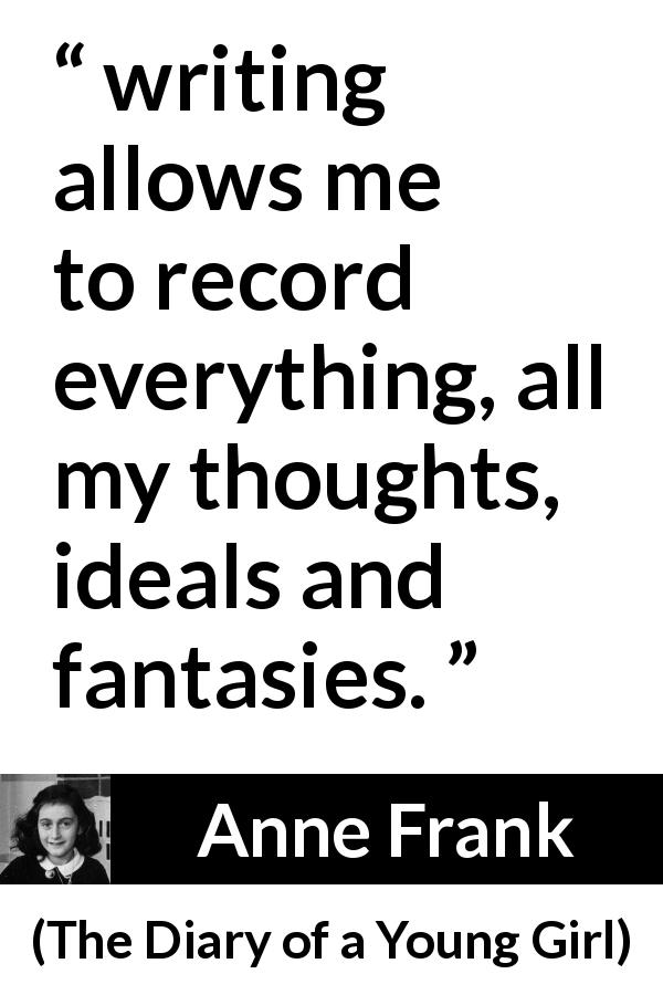 Anne Frank quote about imagination from The Diary of a Young Girl - writing allows me to record everything, all my thoughts, ideals and fantasies.