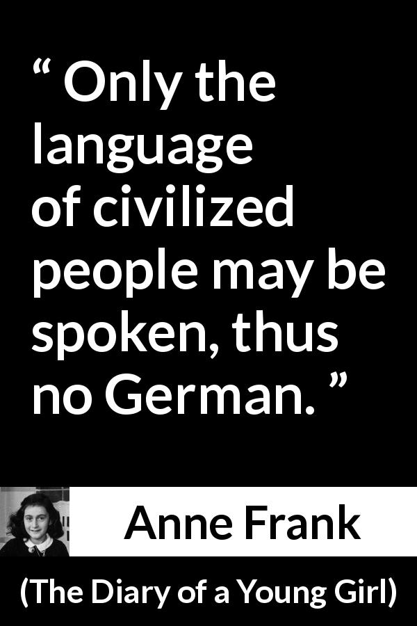 Anne Frank quote about language from The Diary of a Young Girl - Only the language of civilized people may be spoken, thus no German.