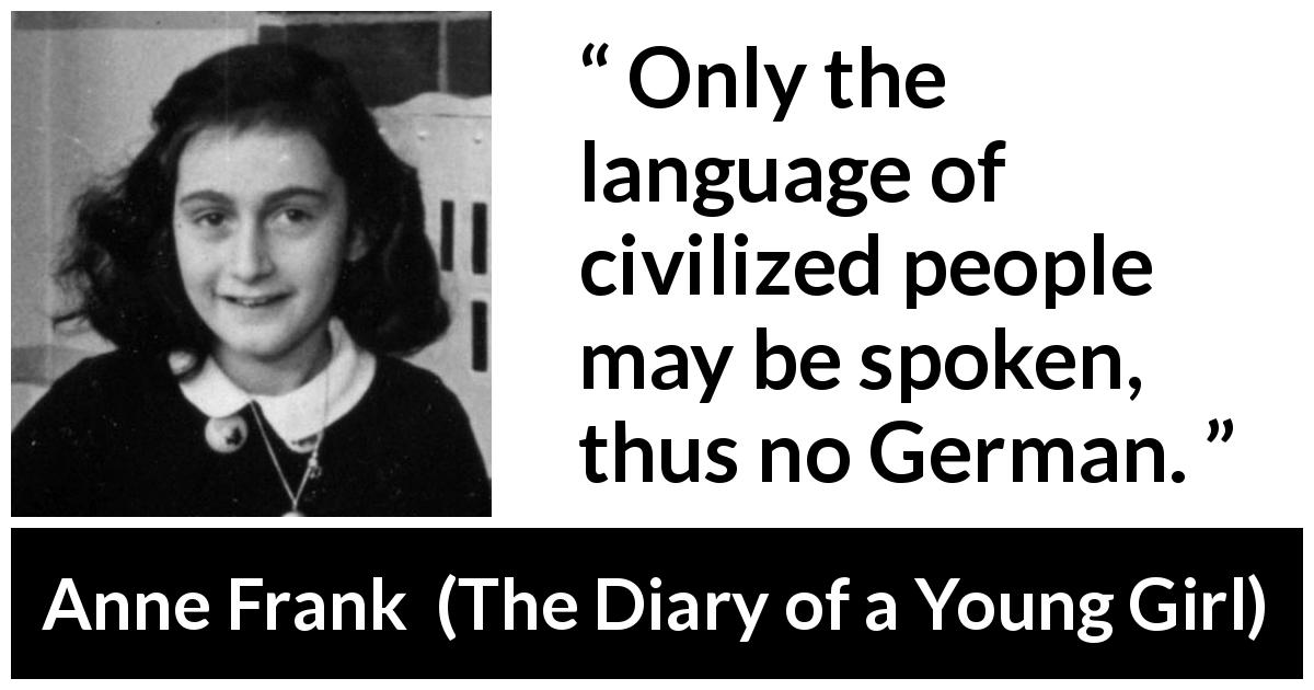Anne Frank quote about language from The Diary of a Young Girl - Only the language of civilized people may be spoken, thus no German.