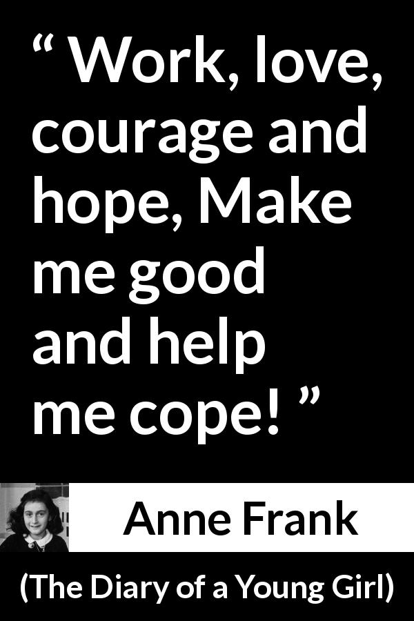 Anne Frank quote about love from The Diary of a Young Girl - Work, love, courage and hope, Make me good and help me cope!
