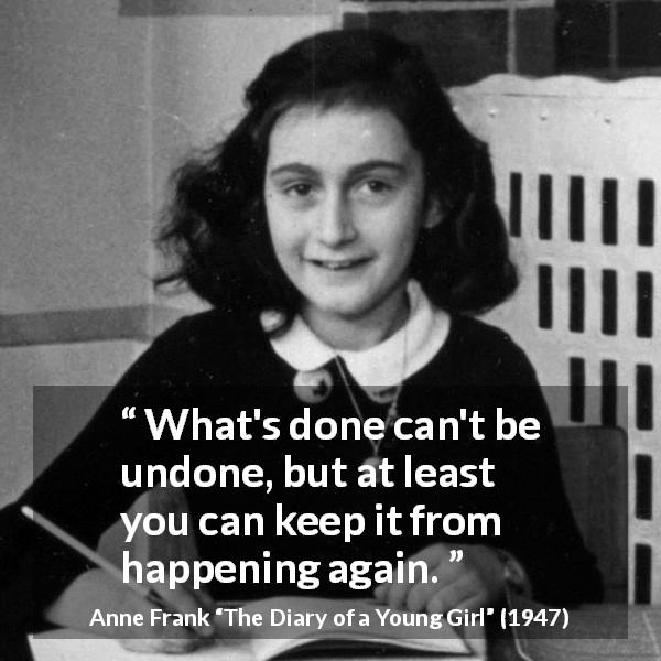 Anne Frank quote about past from The Diary of a Young Girl - What's done can't be undone, but at least you can keep it from happening again.