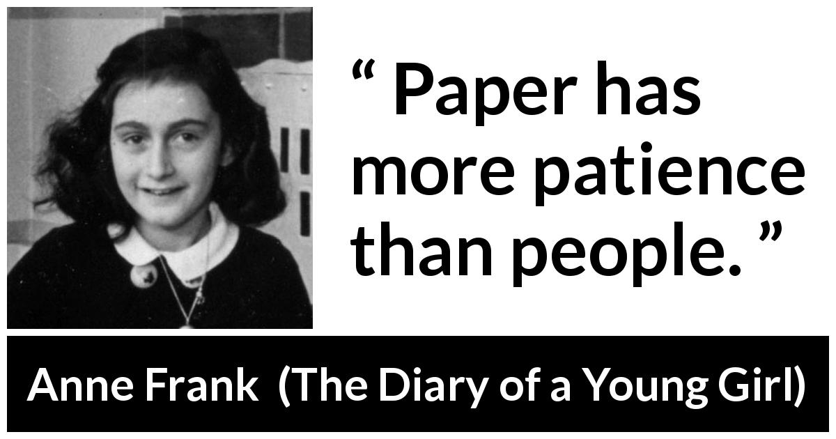 Anne Frank quote about patience from The Diary of a Young Girl - Paper has more patience than people.