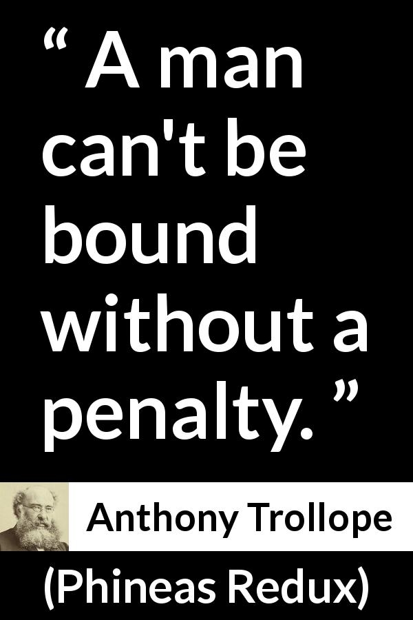 Anthony Trollope quote about penalty from Phineas Redux - A man can't be bound without a penalty.
