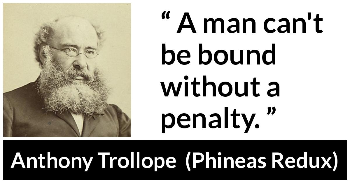 Anthony Trollope quote about penalty from Phineas Redux - A man can't be bound without a penalty.