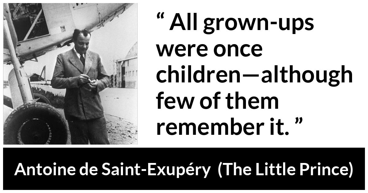 Antoine de Saint-Exupéry about children (“The Little Prince”, 1943) Antoine de Saint-Exupéry about children (“The Little Prince”, 1943) - All grown-ups were once children—although few of them remember it.