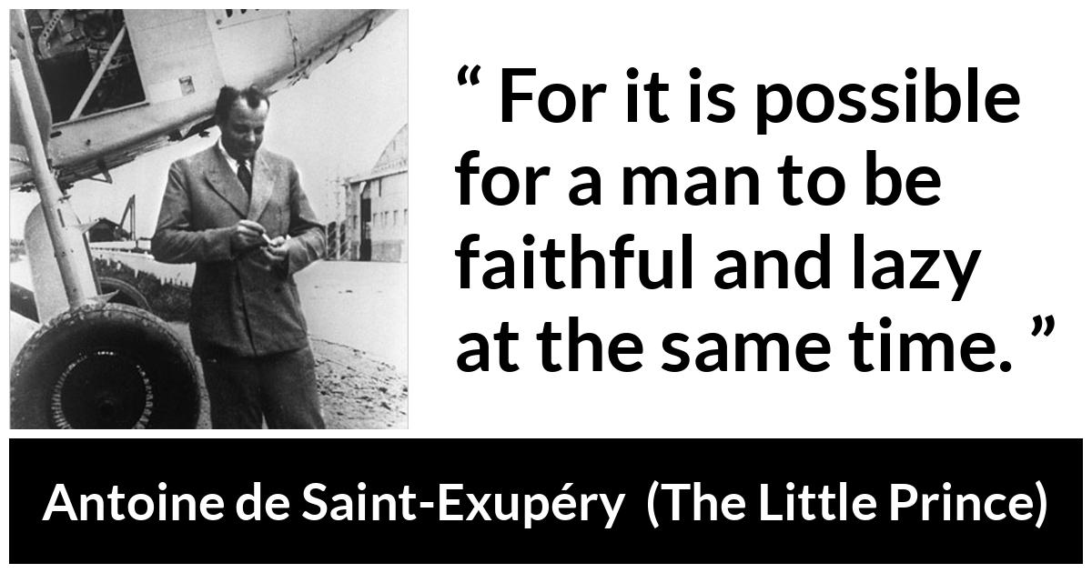 Antoine de Saint-Exupéry about laziness (“The Little Prince”, 1943) Antoine de Saint-Exupéry about laziness (“The Little Prince”, 1943) - For it is possible for a man to be faithful and lazy at the same time.