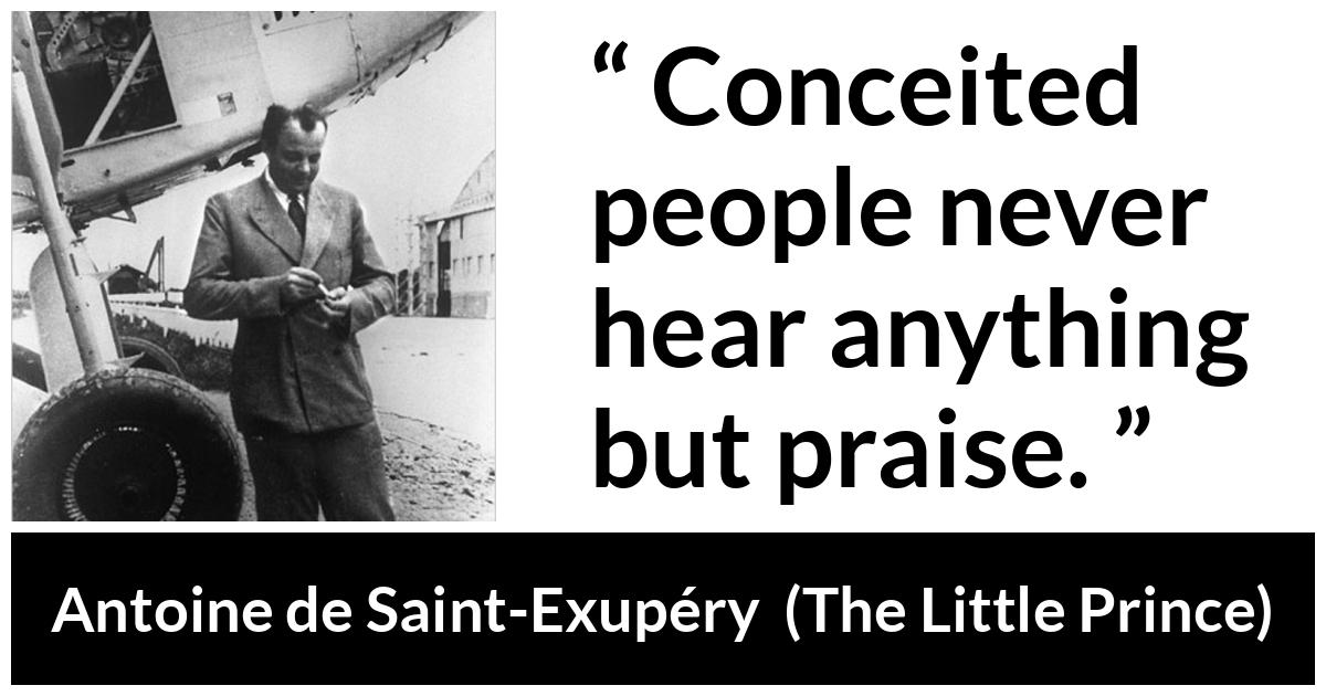 Antoine de Saint-Exupéry about praise (“The Little Prince”, 1943) Antoine de Saint-Exupéry about praise (“The Little Prince”, 1943) - Conceited people never hear anything but praise.