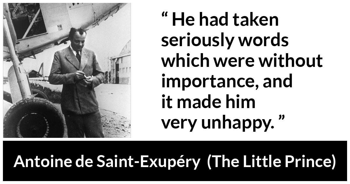 Antoine de Saint-Exupéry about seriousness (“The Little Prince”, 1943) Antoine de Saint-Exupéry about seriousness (“The Little Prince”, 1943) - He had taken seriously words which were without importance, and it made him very unhappy.