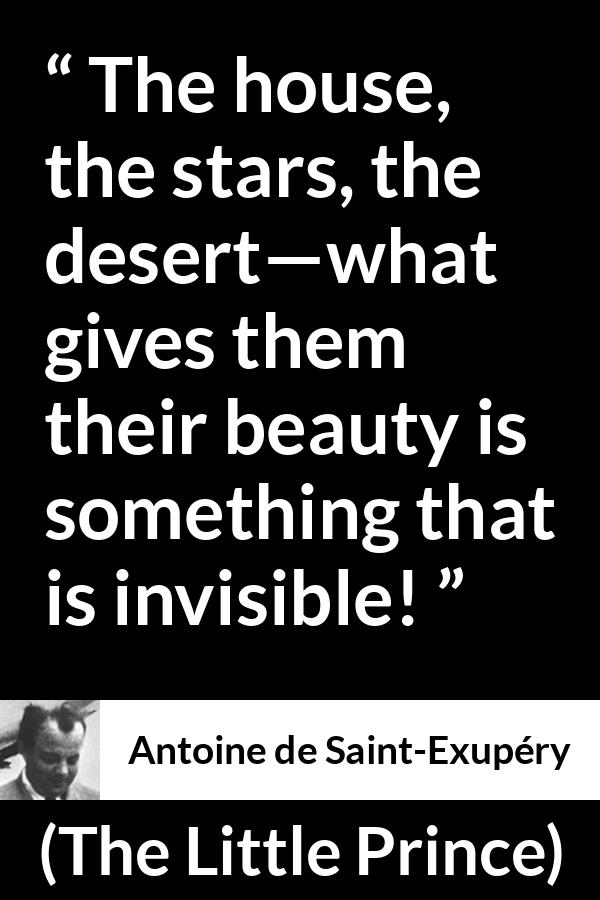 Antoine de Saint-Exupéry quote about beauty from The Little Prince (1943) - The house, the stars, the desert—what gives them their beauty is something that is invisible!