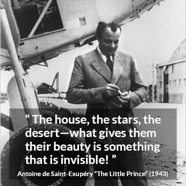 Antoine de Saint-Exupéry quote about beauty from The Little Prince (1943) - The house, the stars, the desert—what gives them their beauty is something that is invisible!