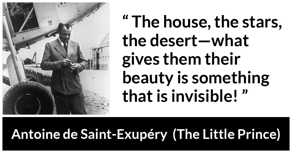Antoine de Saint-Exupéry quote about beauty from The Little Prince (1943) - The house, the stars, the desert—what gives them their beauty is something that is invisible!