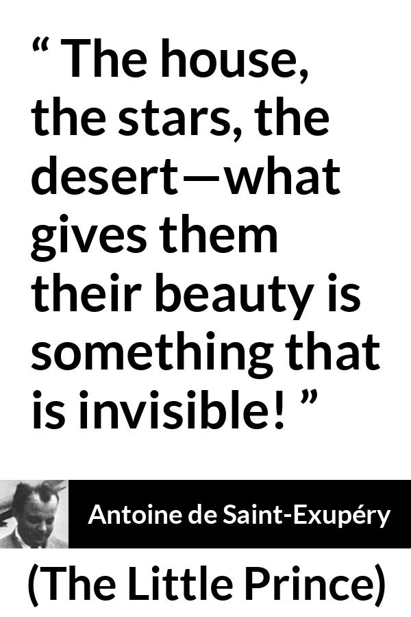 Antoine de Saint-Exupéry quote about beauty from The Little Prince (1943) - The house, the stars, the desert—what gives them their beauty is something that is invisible!