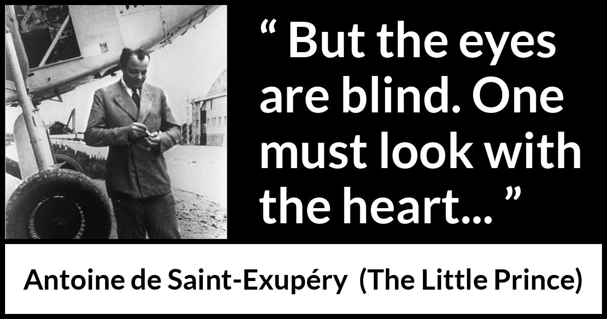 Antoine de Saint-Exupéry quote about blindness from The Little Prince (1943) Antoine de Saint-Exupéry quote about blindness from The Little Prince (1943) - But the eyes are blind. One must look with the heart...