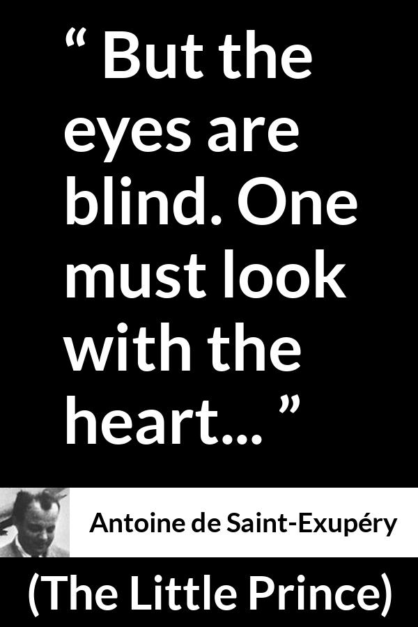 Antoine de Saint-Exupéry quote about blindness from The Little Prince (1943) - But the eyes are blind. One must look with the heart...