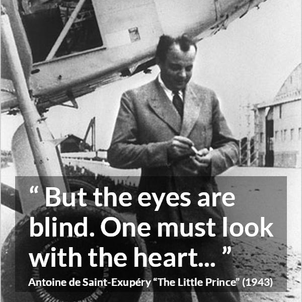 Antoine de Saint-Exupéry quote about blindness from The Little Prince (1943) - But the eyes are blind. One must look with the heart...