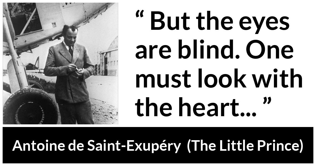 Antoine de Saint-Exupéry quote about blindness from The Little Prince (1943) - But the eyes are blind. One must look with the heart...