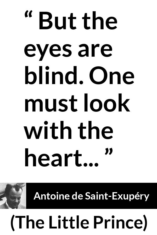 Antoine de Saint-Exupéry quote about blindness from The Little Prince (1943) - But the eyes are blind. One must look with the heart...