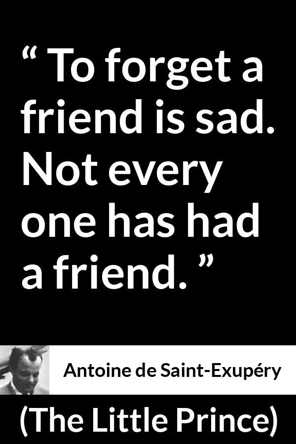 Antoine de Saint-Exupéry quote about friendship from The Little Prince (1943) - To forget a friend is sad. Not every one has had a friend.