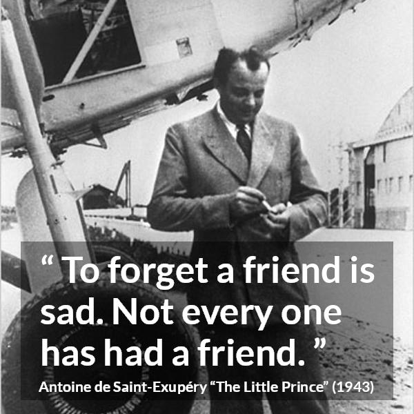 Antoine de Saint-Exupéry quote about friendship from The Little Prince (1943) - To forget a friend is sad. Not every one has had a friend.