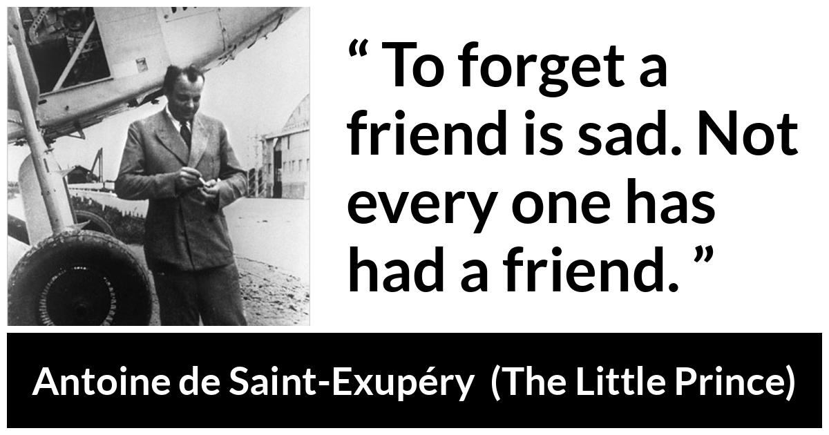 Antoine de Saint-Exupéry quote about friendship from The Little Prince (1943) - To forget a friend is sad. Not every one has had a friend.