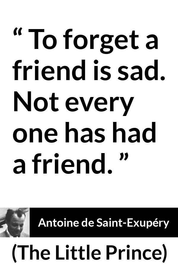Antoine de Saint-Exupéry quote about friendship from The Little Prince (1943) - To forget a friend is sad. Not every one has had a friend.