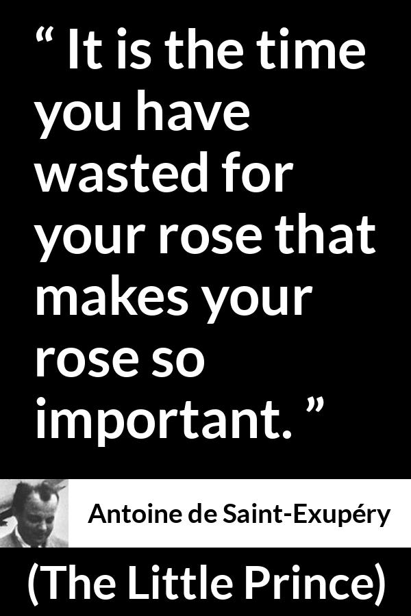Antoine de Saint-Exupéry quote about time from The Little Prince (1943) - It is the time you have wasted for your rose that makes your rose so important.