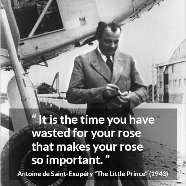 Antoine de Saint-Exupéry quote about time from The Little Prince (1943) - It is the time you have wasted for your rose that makes your rose so important.