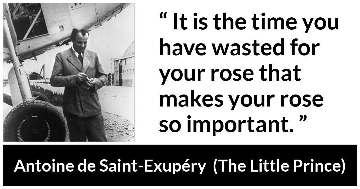 Antoine de Saint-Exupéry quote about time from The Little Prince (1943) - It is the time you have wasted for your rose that makes your rose so important.