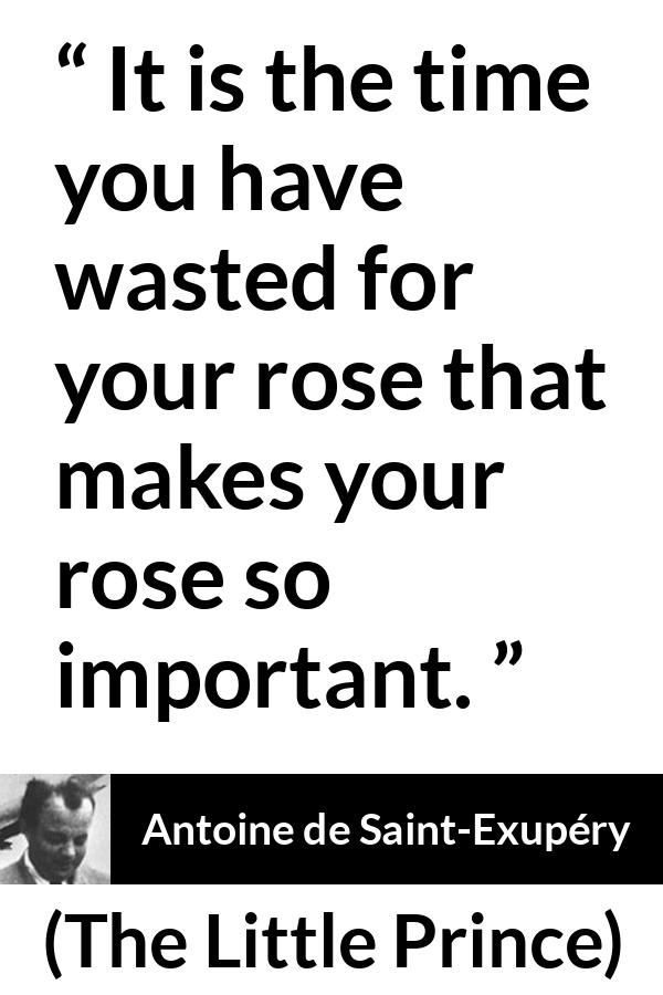 Antoine de Saint-Exupéry quote about time from The Little Prince (1943) - It is the time you have wasted for your rose that makes your rose so important.
