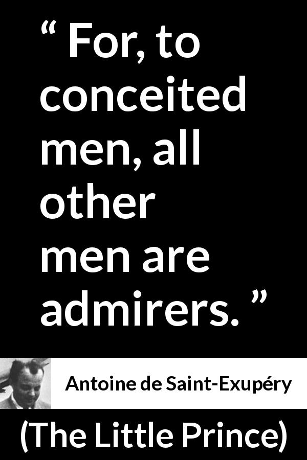 Antoine de Saint-Exupéry quote about admiration from The Little Prince - For, to conceited men, all other men are admirers.