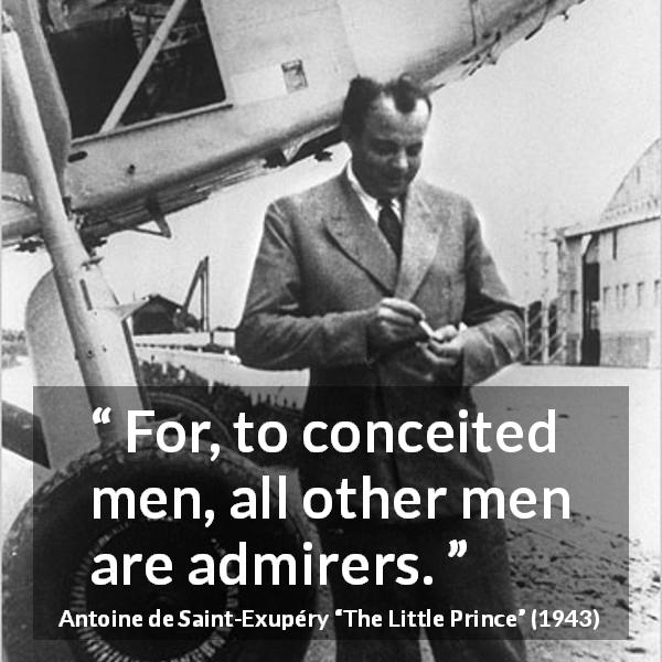 Antoine de Saint-Exupéry quote about admiration from The Little Prince - For, to conceited men, all other men are admirers.