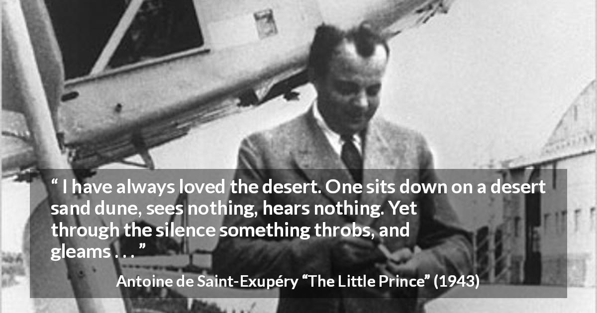 Antoine de Saint-Exupéry quote about beauty from The Little Prince - I have always loved the desert. One sits down on a desert sand dune, sees nothing, hears nothing. Yet through the silence something throbs, and gleams . . .
