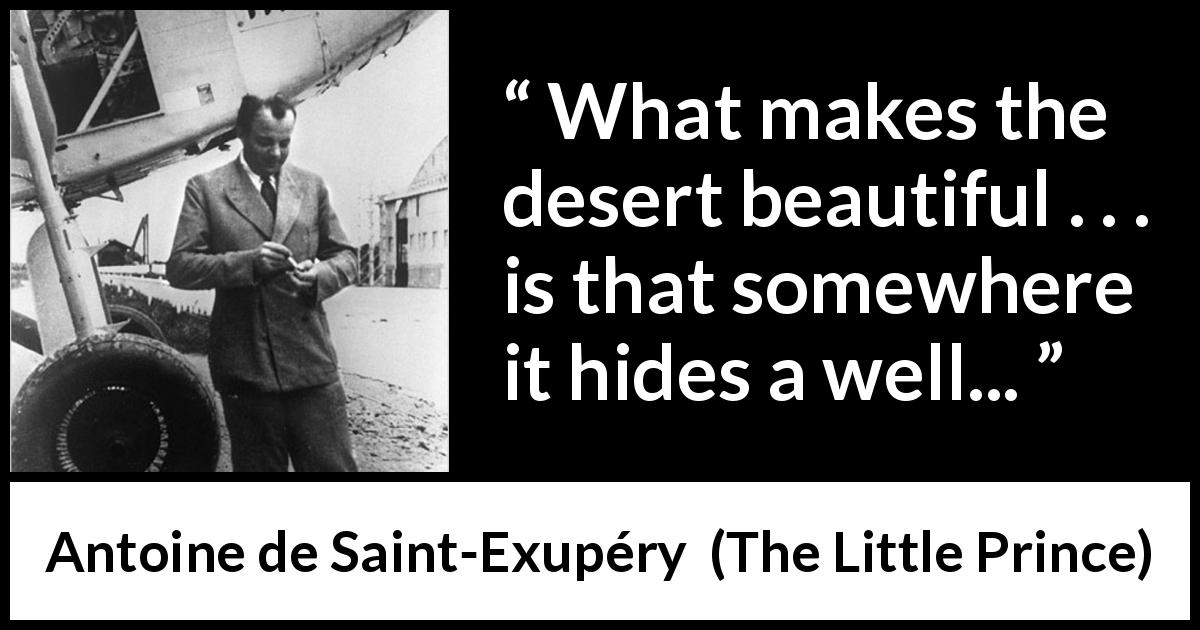 Antoine de Saint-Exupéry quote about hiding from The Little Prince - What makes the desert beautiful . . . is that somewhere it hides a well...
