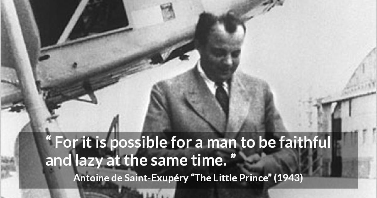 Antoine de Saint-Exupéry quote about laziness from The Little Prince - For it is possible for a man to be faithful and lazy at the same time.