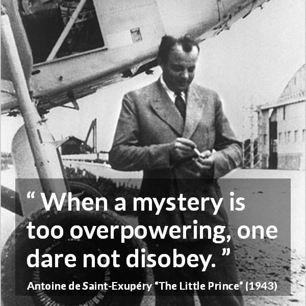 Antoine de Saint-Exupéry quote about power from The Little Prince - When a mystery is too overpowering, one dare not disobey.