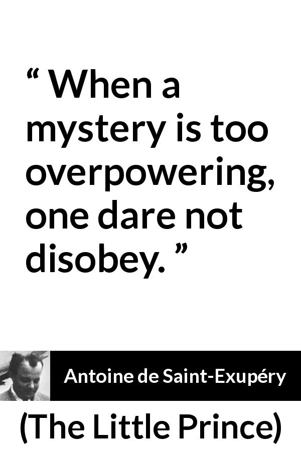 Antoine de Saint-Exupéry quote about power from The Little Prince - When a mystery is too overpowering, one dare not disobey.