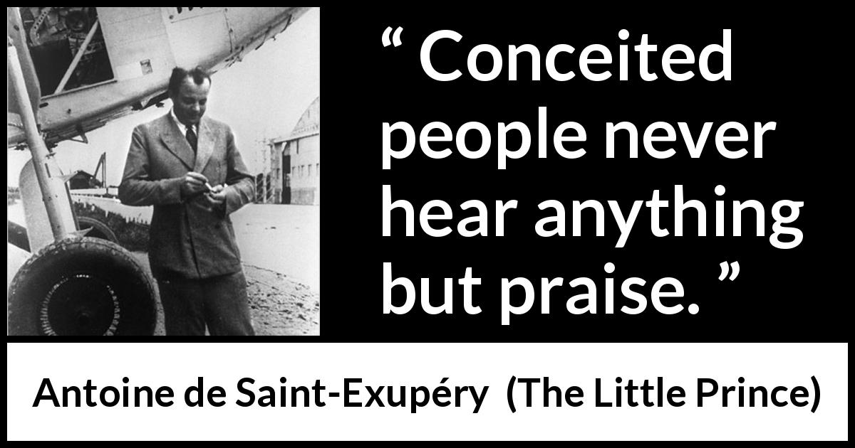 Antoine de Saint-Exupéry quote about praise from The Little Prince - Conceited people never hear anything but praise.