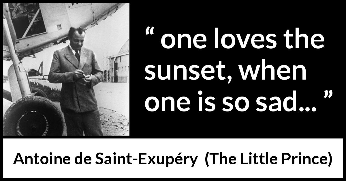 Antoine de Saint-Exupéry quote about sadness from The Little Prince - one loves the sunset, when one is so sad...