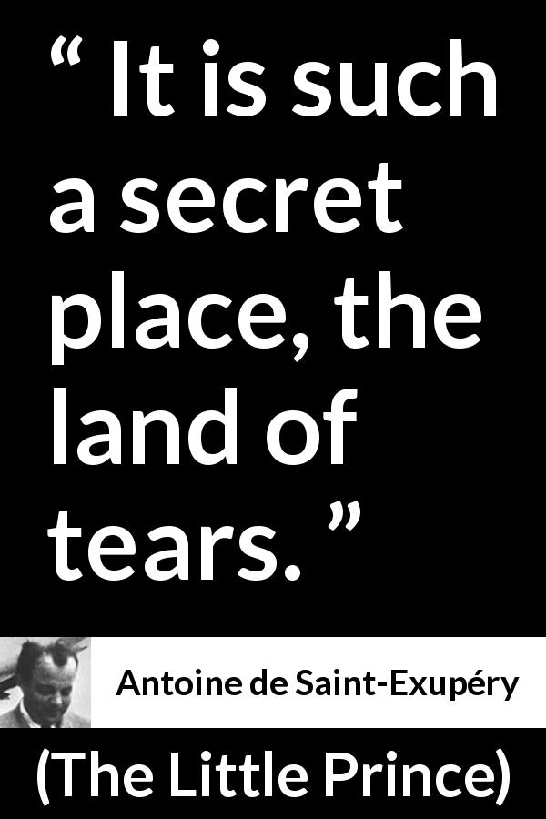 Antoine de Saint-Exupéry quote about sadness from The Little Prince - It is such a secret place, the land of tears.