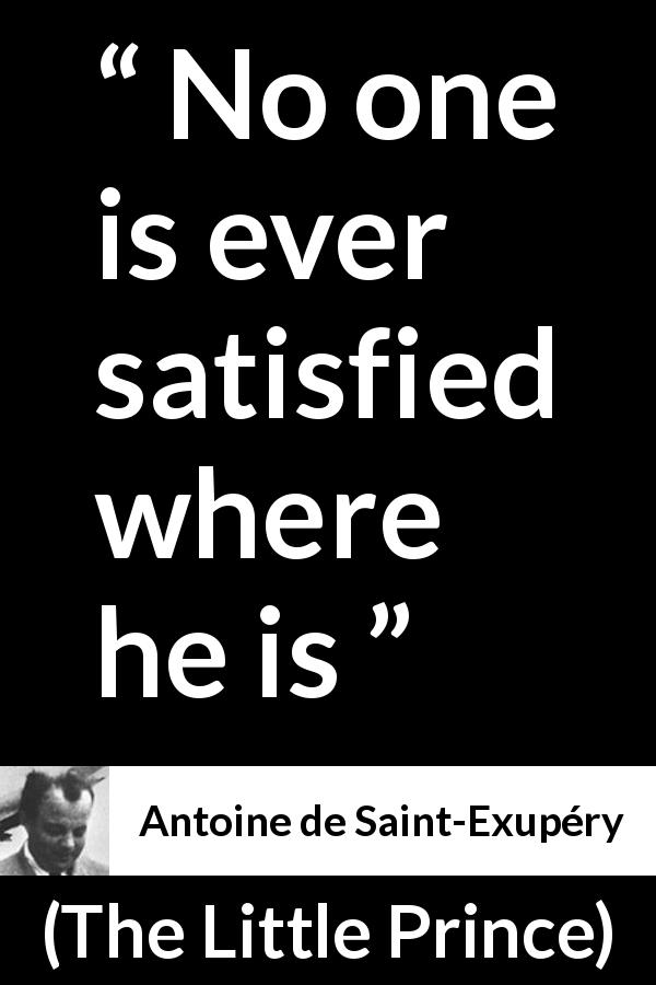 Antoine de Saint-Exupéry quote about satisfaction from The Little Prince - No one is ever satisfied where he is