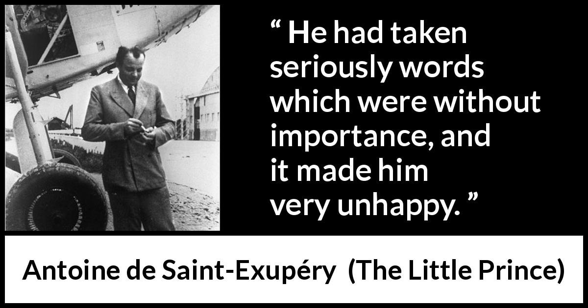 Antoine de Saint-Exupéry quote about seriousness from The Little Prince - He had taken seriously words which were without importance, and it made him very unhappy.