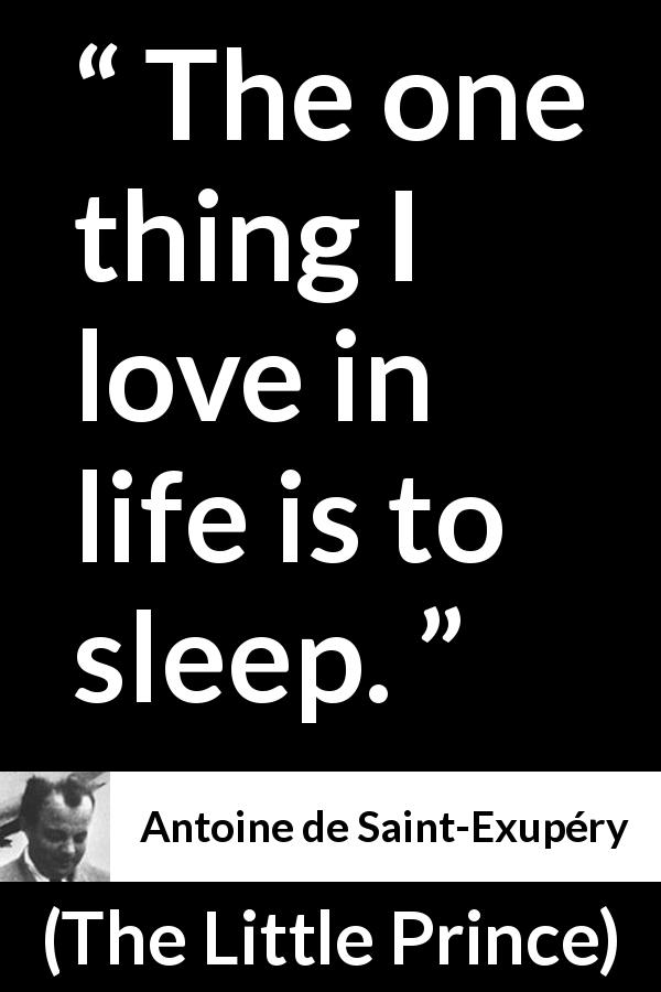 Antoine de Saint-Exupéry quote about sleeping from The Little Prince - The one thing I love in life is to sleep.