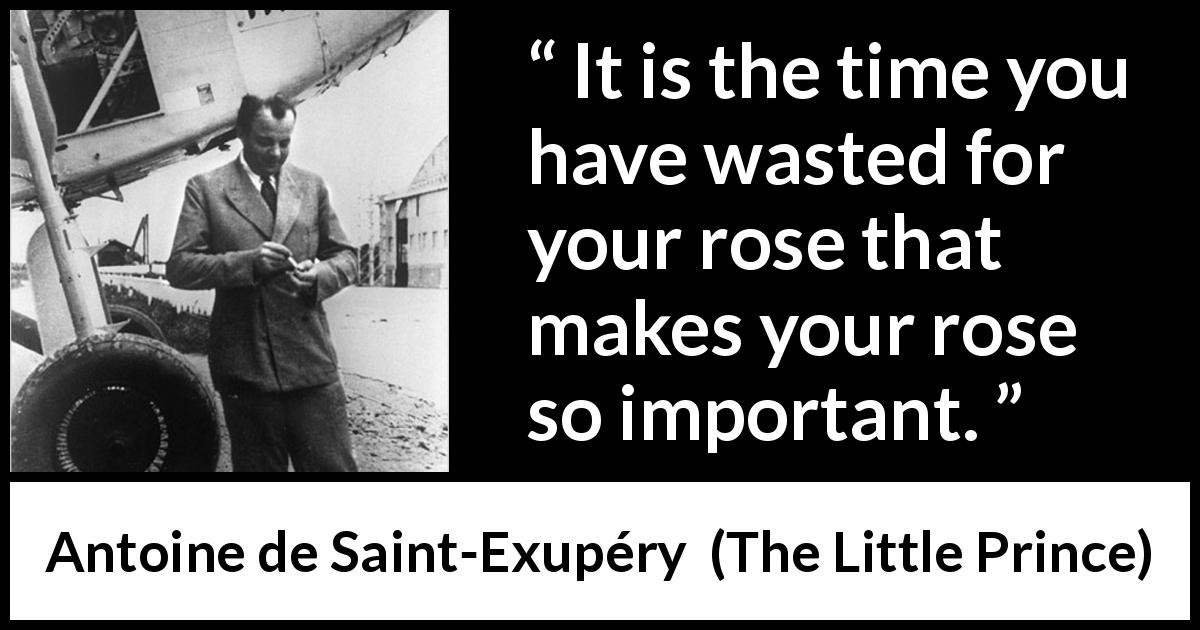 Antoine de Saint-Exupéry quote about time from The Little Prince - It is the time you have wasted for your rose that makes your rose so important.