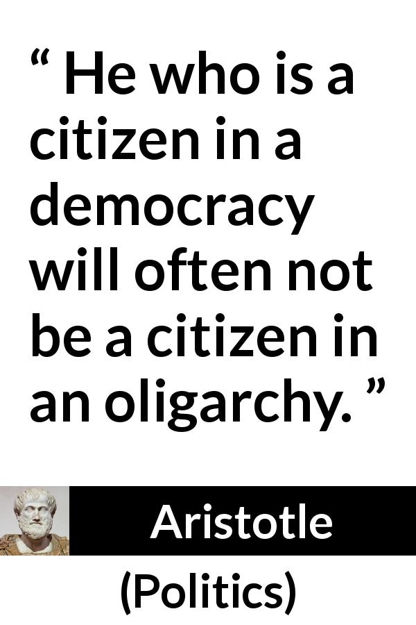 Aristotle quote about democracy from Politics - He who is a citizen in a democracy will often not be a citizen in an oligarchy.