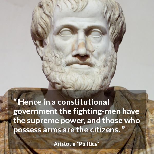 Aristotle quote about fight from Politics - Hence in a constitutional government the fighting-men have the supreme power, and those who possess arms are the citizens.