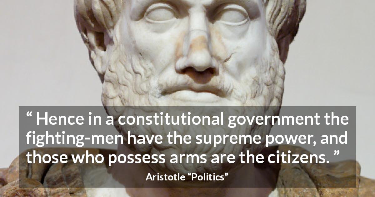 Aristotle quote about fight from Politics - Hence in a constitutional government the fighting-men have the supreme power, and those who possess arms are the citizens.