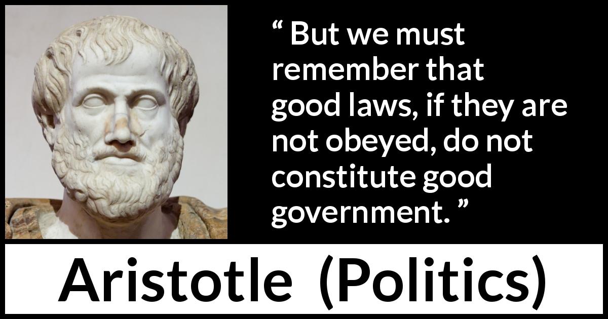 Aristotle quote about law from Politics - But we must remember that good laws, if they are not obeyed, do not constitute good government.